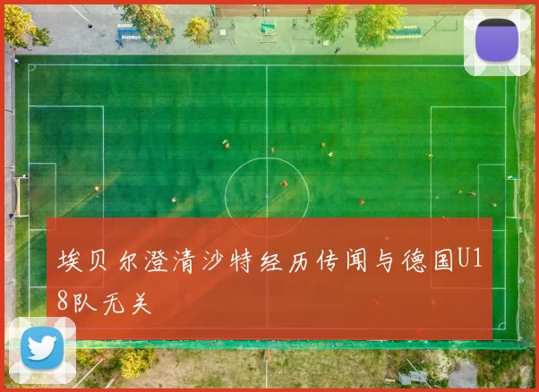 埃贝尔澄清沙特经历传闻与德国U18队无关