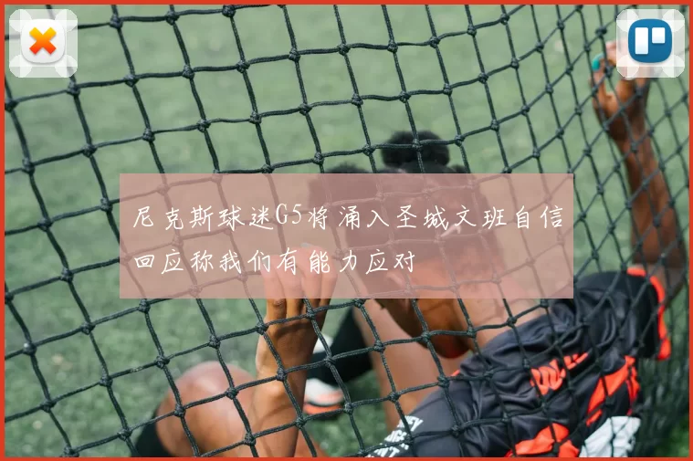 尼克斯球迷G5将涌入圣城文班自信回应称我们有能力应对