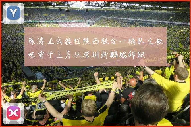 陈涛正式接任陕西联合一线队主教练曾于上月从深圳新鹏城辞职