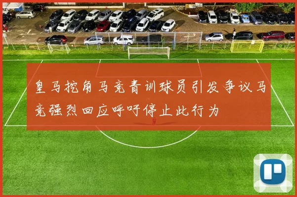 皇马挖角马竞青训球员引发争议马竞强烈回应呼吁停止此行为