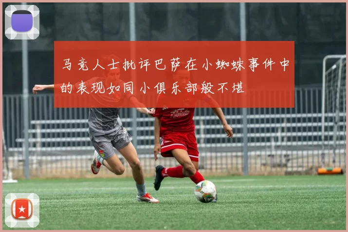 马竞人士批评巴萨在小蜘蛛事件中的表现如同小俱乐部般不堪