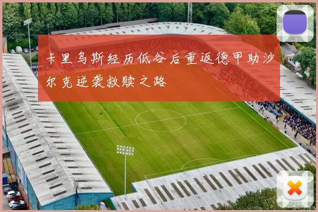 卡里乌斯经历低谷后重返德甲助沙尔克逆袭救赎之路
