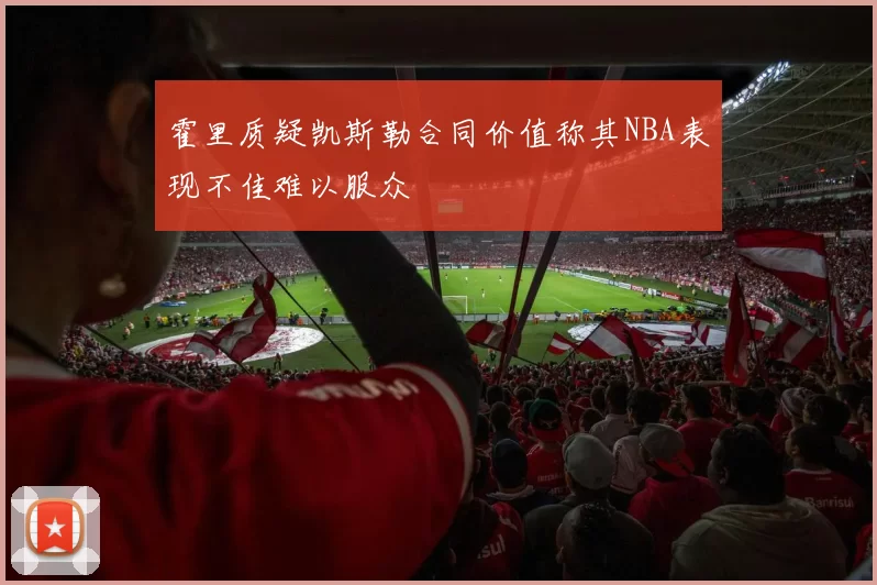 霍里质疑凯斯勒合同价值称其NBA表现不佳难以服众