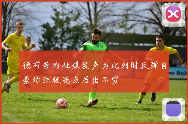 德布劳内社媒发声为比利时反弹自豪称积极亮点层出不穷