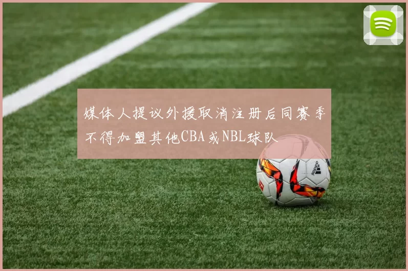 媒体人提议外援取消注册后同赛季不得加盟其他CBA或NBL球队