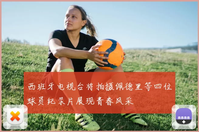 西班牙电视台将拍摄佩德里等四位球员纪录片展现青春风采