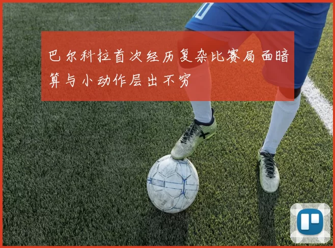 巴尔科拉首次经历复杂比赛局面暗算与小动作层出不穷